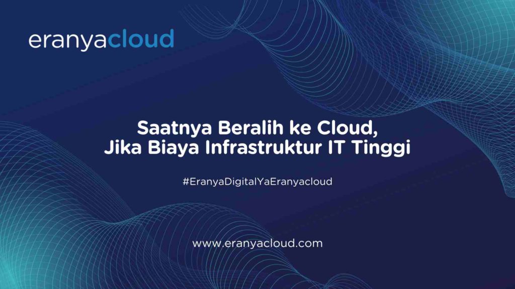 Saatnya Beralih ke Cloud, Jika Biaya Infrastruktur IT Tinggi