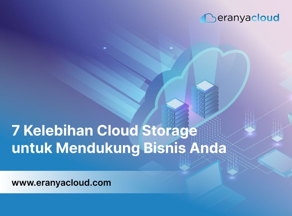 7 Kelebihan Cloud Storage untuk Mendukung Bisnis Anda