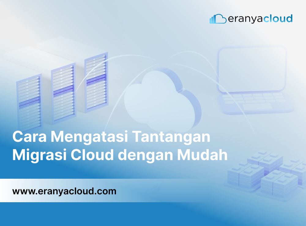 Cara Mengatasi Tantangan Migrasi Cloud dengan Mudah